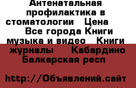 Антенатальная профилактика в стоматологии › Цена ­ 298 - Все города Книги, музыка и видео » Книги, журналы   . Кабардино-Балкарская респ.
